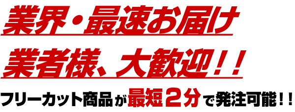 業界・最速お届け 業者様、大歓迎！！ フリーカット商品が最短2分で発注可能！！